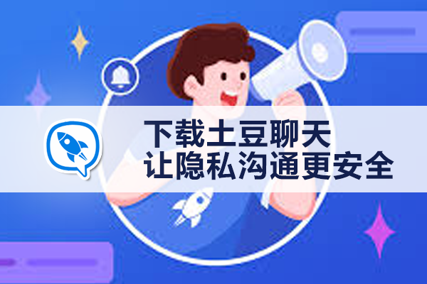 下载土豆聊天，让隐私沟通更安全｜土豆下载与使用技巧