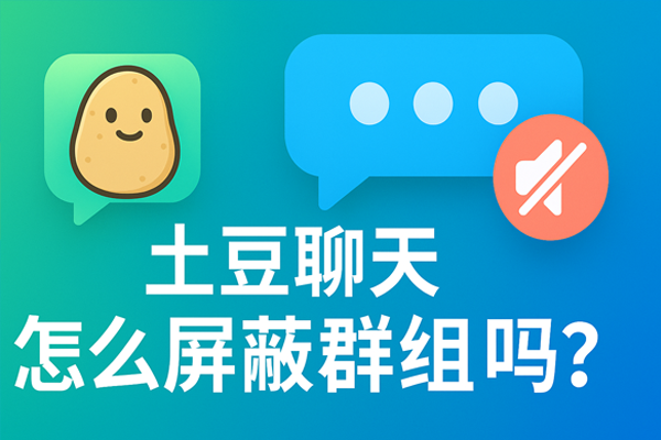 土豆聊天怎么屏蔽群组？｜土豆下载与使用技巧