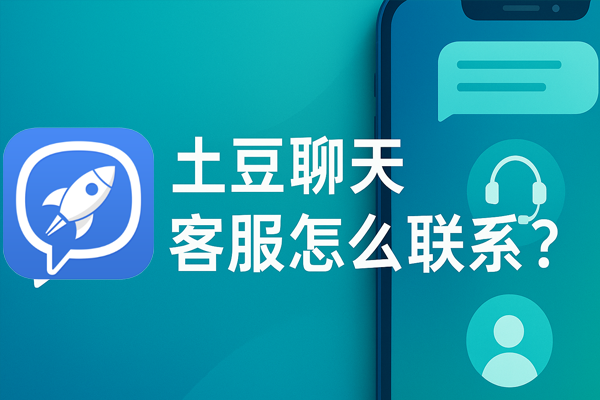 土豆聊天客服怎么联系？｜土豆下载与使用技巧
