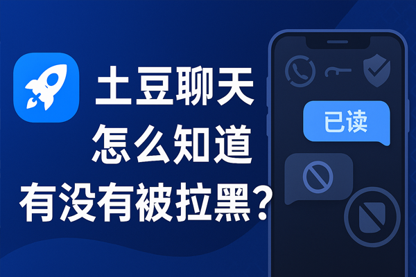 土豆聊天怎么知道有没有被拉黑？｜土豆下载与使用技巧