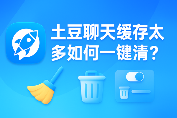 土豆聊天缓存太多如何一键清？｜土豆下载与使用技巧